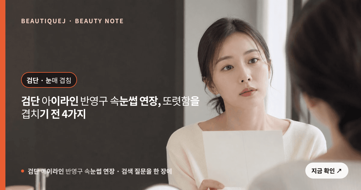 검단 아이라인 반영구 속눈썹 연장 · 속눈썹펌 선택 기준을 설명하는 에디토리얼 이미지